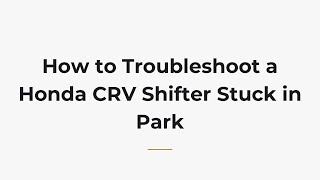 How to Troubleshoot a Honda CRV Shifter Stuck in Park