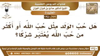 [926 /1350] هل حب الولد مثل حب الله أو أكثر من حب الله يعتبر شركا؟ الشيخ صالح الفوزان