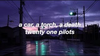 a car, a torch, a death - twenty one pilots (lyrics)