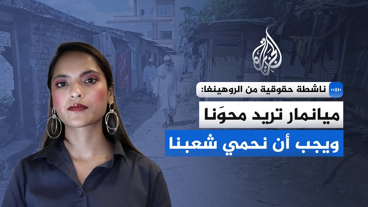 ناشطة حقوقية من الروهينغا: العالم مسؤول قانونيا عن حماية الروهينغا