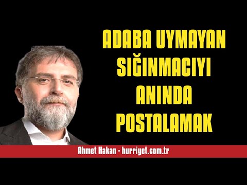 AHMET HAKAN: ADABA UYMAYAN SIĞINMACIYI ANINDA POSTALAMAK - SESLİ MAKALE DİNLE