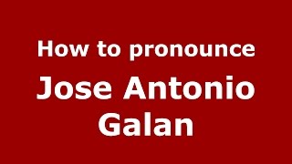 How to pronounce Jose Antonio Galan