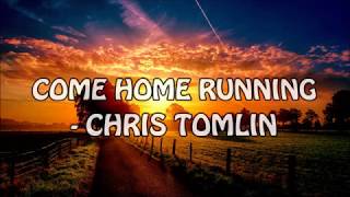 Chris Tomlin - Come Home Running Lyrics