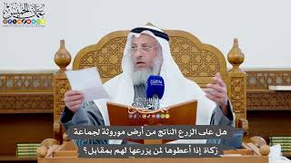 1107 - هل على الزرع الناتج من أرض موروثة لجماعة زكاة إذا أعطوها لمن يزرعها لهم بمقابل؟ -عثمان الخميس