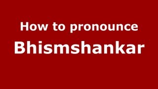 How to pronounce Bhismshankar