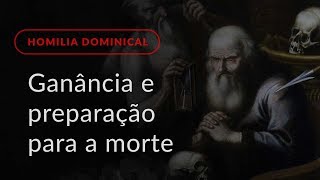 Ganância e preparação para a morte (Homilia Dominical.494: 18.º Domingo do Tempo Comum)