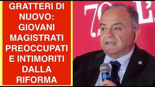 GRATTERI DI NUOVO: GIOVANI MAGISTRATI PREOCCUPATI E INTIMORITI DALLA RIFORMA