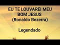 EU TE LOUVAREI MEU BOM JESUS Ronaldo Bezerra Legendado