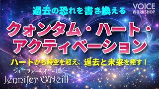 【過去の恐れを書き換える】ハートから時空を超える！過去と未来を癒すクォンタム・ハート・アクティベーション（セミナーからの抜粋）byジェニファー・オニール