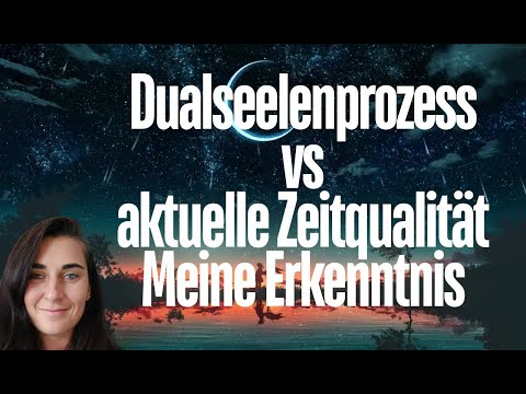 Dualseelenprozess vs. aktuelle Zeitqualität. Meine Erkenntnis.