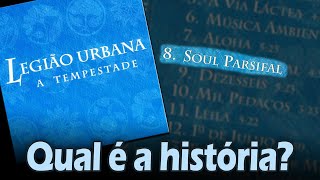 Qual é a história de... &quot;SOUL PARSIFAL&quot;? (Legião Urbana)