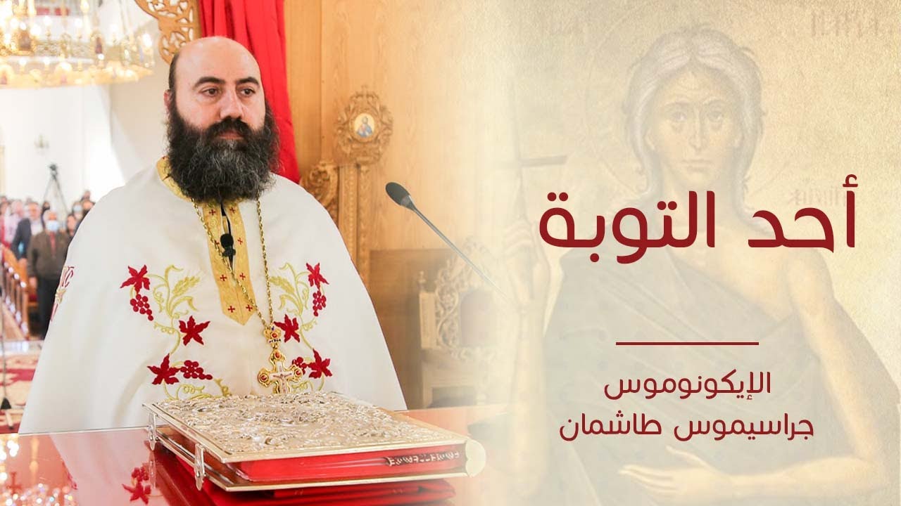 عظة أحد التوبة لقدس الإيكونوموس جراسيموس طاشمان