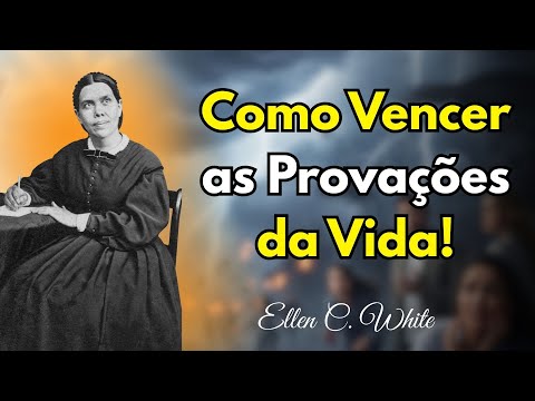 Como Lidar com as Provações da Vida – Ellen White !