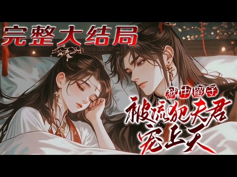【完结】🌹《狱中留子，被流犯夫君宠上天》被长姐迫害，被逼得为即将斩首的未来姐夫狱中留子。为了谢家泼天的富贵，也为了谢氏遗孀的身份，她认了。不料，谢府公子突然改判流放！她还要一起去？？？#小说