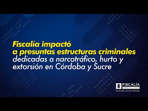 Fiscalía impactó a presuntas estructuras criminales dedicadas a narcotráfico, hurto y extorsión en Córdoba y Sucre