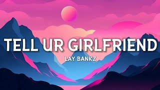 Lay Bankz - Tell Ur Girlfriend (Lyrics) | should tell my boyfriend what I been doin&#39;