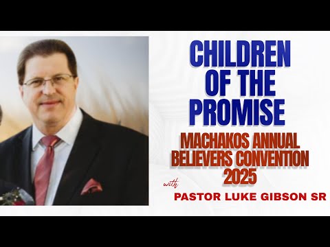 CHILDREN OF  PROMISE~BRO LUKE GIBSON SR || MACHAKOS ANNUAL BELIEVERS CONVENTION 2025