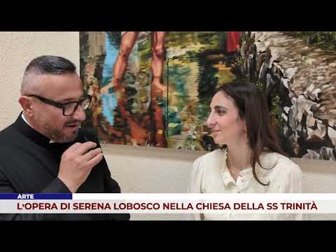 ARTE. L&rsquo;OPERA DI SERENA LOBOSCO NELLA CHIESA DELLA SS TRINIT&Agrave;