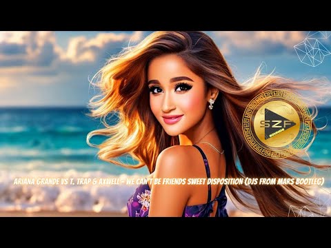 Ariana Grande Vs T. Trap & Axwell - We Can't Be Friends Sweet Disposition (Djs From Mars Bootleg)