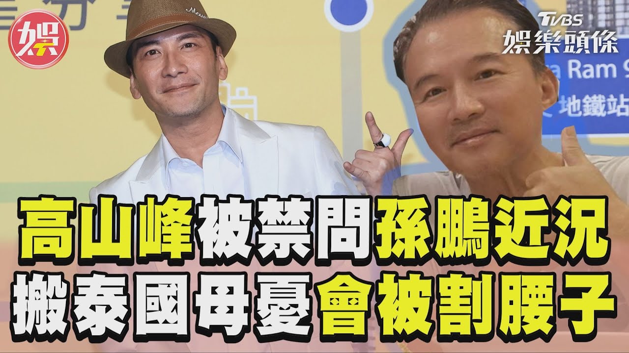 影音/高山峰曝被禁問孫鵬近況! 搬泰國母憂「小心被割腰子」