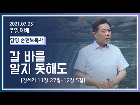 [2021-07-25] 주일2부예배 손현보목사: 갈 바를 알지 못해도(창11장 27절~12장 5절)