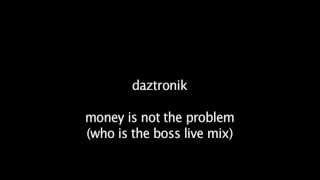 daztronik - money is not the problem (who is the boss live mix)