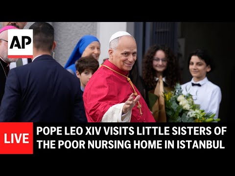 LIVE: Pope Leo XIV visits Little Sisters of the Poor nursing home in Istanbul