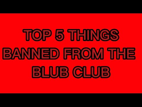 TOP 5 THINGS BANNED FORM THE BLUB CLUB
