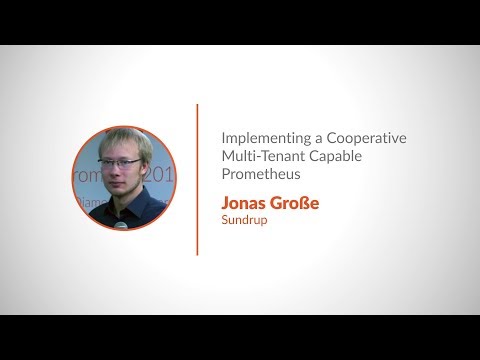 PromCon 2018: Implementing a Cooperative Multi-Tenant Capable Prometheus