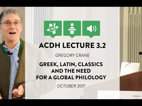 ACDH Lecture 3.2 – Gregory Crane – Greek, Latin, Classics and the need for a global philology