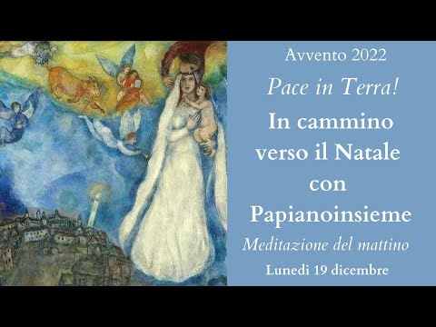 Papianoinsieme   Pace in terra - In cammino verso il Natale.  Meditazione del mattino 19/12/22