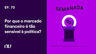 Por que o mercado financeiro é tão sensível à política? | Semanada - Ep. 70