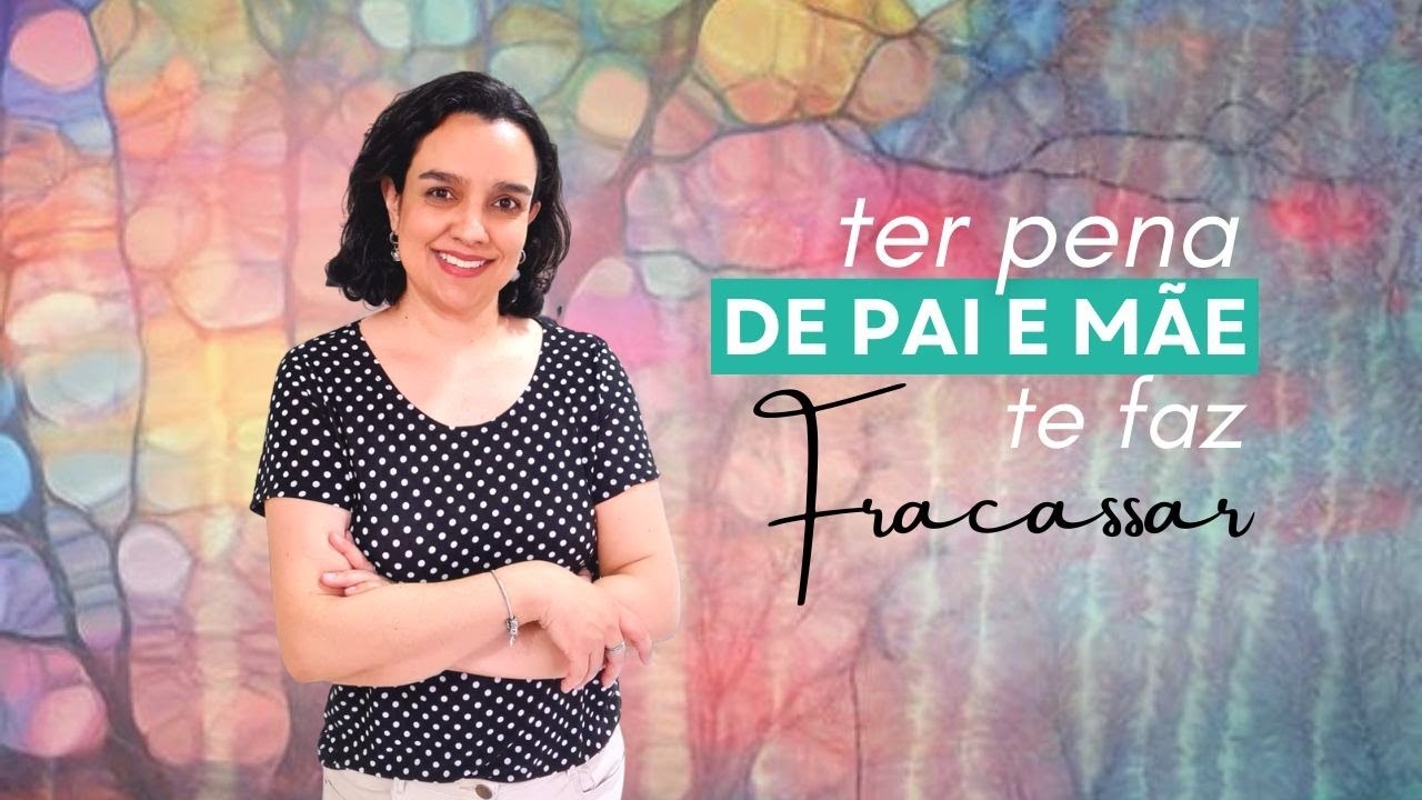Ter pena de pai e mãe te faz fracassar - Constelação Familiar