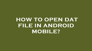 How to open dat file in android mobile?