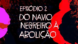 Ep 2 Do Navio Negreiro à Abolição | Coleção Antirracista