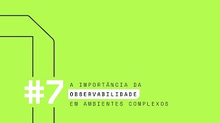 #7  A IMPORTÂNCIA DA OBSERVABILIDADE EM AMBIENTES COMPLEXOS