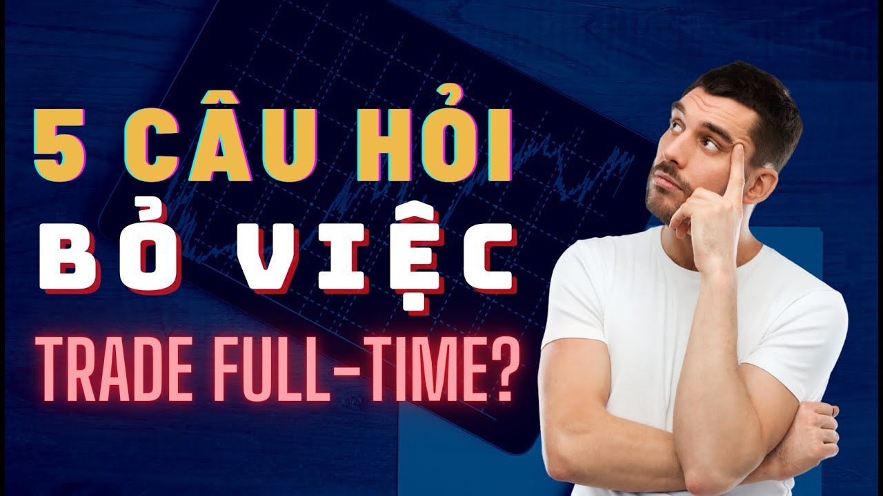 5 Câu Hỏi Bạn Cần Trả Lời Trước Khi Quyết Định Bỏ Việc Để Trade Full-time