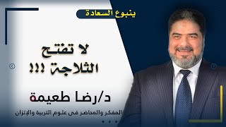 لا تفتح الثلاجة     ؟! برنامج ينبوع السعادة مع فضيلة الدكتور رضا طعيمة