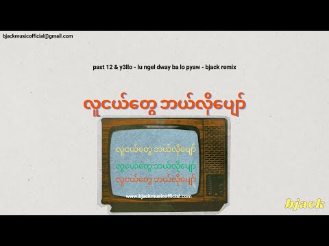 LU NGEL DWAY BALO PYAW (လူငယ်တွေ ဘယ်လိုပျော်) - PAST12 & Y3llO (BJACK REMIX)