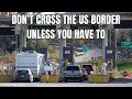 Don T Cross The US Border Unless You Have To