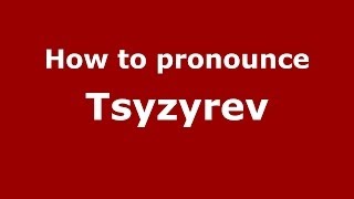 How to pronounce Tsyzyrev
