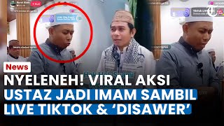 NYELENEH! VIRAL Ustaz Jadi Imam Shalat Tarawih Sambil Live TikTok dan Dapat Gift, Dicap Jual Agama