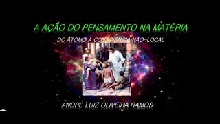 Açao do pensamento na matéria: do átomo à consciência não local - Prof. André Luiz Ramos