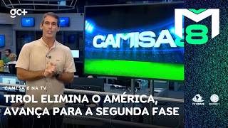 Tirol elimina o América, avança para a segunda fase e embolsa R$ 830 mil | Camisa 8 na TV