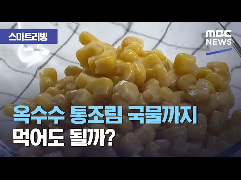 , title : '[스마트 리빙] 옥수수 통조림 국물까지 먹어도 될까? (2021.03.15/뉴스투데이/MBC)'