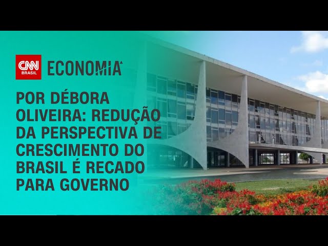 Análise: Redução da perspectiva de crescimento do Brasil é recado para governo | AGORA CNN