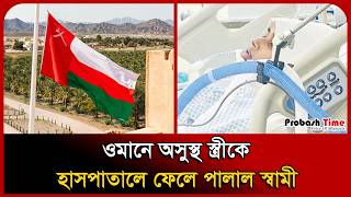 ওমানে অসুস্থ স্ত্রীকে হাসপাতালে ফেলে পালাল স্বামী । Oman Probashi News । Wife । Probash Time