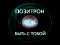 Позитрон ( Pozitron ) - Быть с Тобой ( Bitj s Toboj ) 