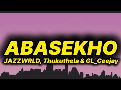JAZZWRLD, Thukuthela & GL_Ceejay - Abasekho (lyrics)