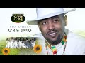 Abinet Agonafir Ho Biye Metahu አብነት አጎናፍር ሆ ብዬ መጣሁ New Ethiopian Music